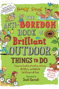 Title: The Anti-Boredom Book of Brilliant Outdoor Things to Do: Games, Crafts, Puzzles, Jokes, Riddles, and Trivia for Hours of Fun, Author: Andy Seed