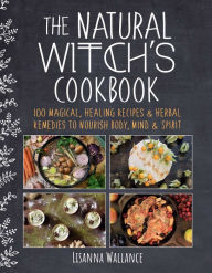 Free kindle ebooks download The Natural Witch's Cookbook: 100 Magical, Healing Recipes & Herbal Remedies to Nourish Body, Mind & Spirit