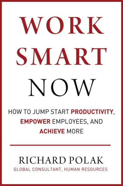 Work Smart Now: How to Jump Start Productivity, Empower Employees, and Achieve More