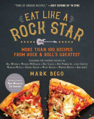 Title: Eat Like a Rock Star: More Than 100 Recipes from Rock & Roll's Greatest, Author: Mark Bego