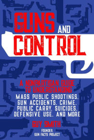 Title: Guns and Control: A Nonpartisan Guide to Understanding Mass Public Shootings, Gun Accidents, Crime, Public Carry, Suicides, Defensive Use, and More, Author: Guy Smith