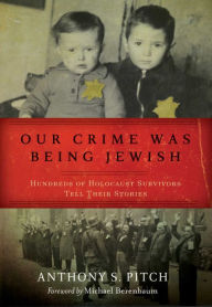 Title: Our Crime Was Being Jewish: Hundreds of Holocaust Survivors Tell Their Stories, Author: Anthony S. Pitch