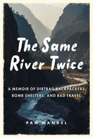 Title: The Same River Twice: A Memoir of Dirtbag Backpackers, Bomb Shelters, and Bad Travel, Author: Pam Mandel