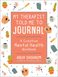 Title: My Therapist Told Me to Journal: A Creative Mental Health Workbook, Author: Holly Chisholm