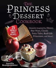 Title: The Princess Dessert Cookbook: Desserts Inspired by Disney, Star Wars, Classic Fairy Tales, Real-Life Princesses, and More!, Author: Aurélia Beaupommier