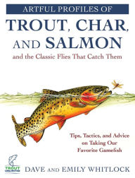 Title: Artful Profiles of Trout, Char, and Salmon and the Classic Flies That Catch Them: Tips, Tactics, and Advice on Taking Our Favorite Gamefish, Author: Dave Whitlock