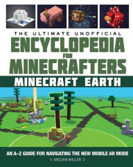 Title: The Ultimate Unofficial Encyclopedia for Minecrafters: Earth: An A-Z Guide to Unlocking Incredible Adventures, Buildplates, Mobs, Resources, and Mobile Gaming Fun, Author: Megan Miller