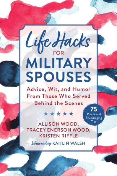 Life Hacks for Military Spouses: Advice, Wit, and Humor from Those Who Served Behind the Scenes