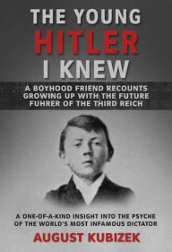 Title: The Young Hitler I Knew: A Boyhood Friend Recounts Growing Up with the Future Fuhrer of the Third Reich, Author: August Kubizek