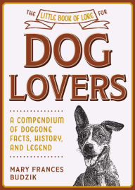 Title: The Little Book of Lore for Dog Lovers: A Compendium of Doggone Facts, History, and Legend, Author: Mary Frances Budzik
