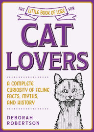 Title: The Little Book of Lore for Cat Lovers: A Complete Curiosity of Feline Facts, Myths, and History, Author: Deborah Robertson