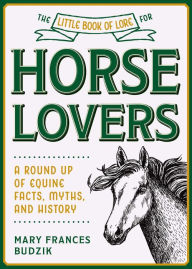 Title: The Little Book of Lore for Horse Lovers: A Round Up of Equine Facts, Myths, and History, Author: Mary Frances Budzik