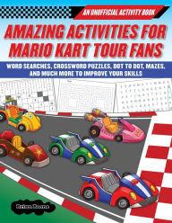 Title: Amazing Activities for Fans of Mario Kart Tour: An Unofficial Activity Book-Word Searches, Crossword Puzzles, Dot to Dot, Mazes, and Brain Teasers to Improve Your Skills, Author: Boone Brian