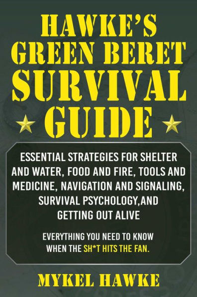 Hawke's Green Beret Survival Manual: Essential Strategies For Shelter and Water, Food Fire, Tools Medicine, Navigation Signaling, Psychology, Getting Out Alive!