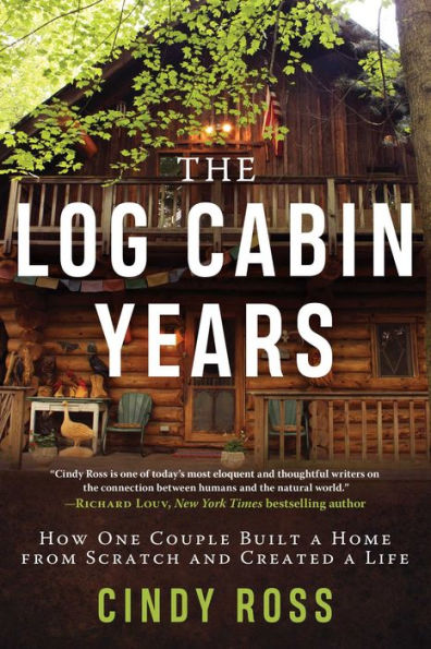 Log Cabin Years: How One Couple Built a Home From Scratch and Created Life
