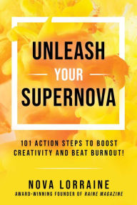 Title: Unleash Your Supernova: 101 Action Steps to Boost Creativity and Beat Burnout!, Author: Nova Lorraine