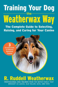 Title: Training Your Dog the Weatherwax Way: The Complete Guide to Selecting, Raising, and Caring for Your Canine, Author: R. Ruddell Weatherwax