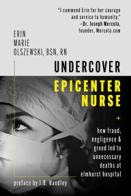 Title: Undercover Epicenter Nurse: How Fraud, Negligence, and Greed Led to Unnecessary Deaths at Elmhurst Hospital, Author: Erin Marie Olszewski