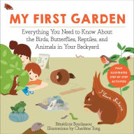 Title: My First Garden: Everything You Need to Know About the Birds, Butterflies, Reptiles, and Animals in Your Backyard, Author: Bïnïdicte Boudassou