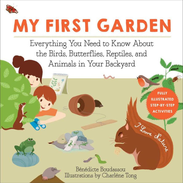 My First Garden: Everything You Need to Know About the Birds, Butterflies, Reptiles, and Animals Your Backyard