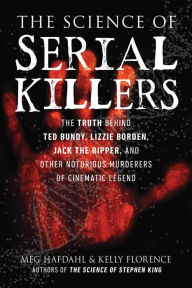 Good e books free download The Science of Serial Killers: The Truth Behind Ted Bundy, Lizzie Borden, Jack the Ripper, and Other Notorious Murderers of Cinematic Legend 9781510764149