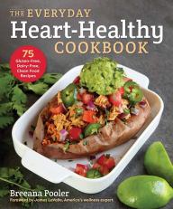 Title: The Everyday Heart-Healthy Cookbook: 75 Gluten-Free, Dairy-Free, Clean Food Recipes, Author: Breeana Pooler