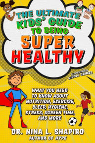 Title: Ultimate Kids' Guide to Being Super Healthy: What You Need To Know About Nutrition, Exercise, Sleep, Hygiene, Stress, Screen Time, and More, Author: Nina L. Shapiro