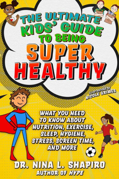 Ultimate Kids' Guide to Being Super Healthy: What You Need To Know About Nutrition, Exercise, Sleep, Hygiene, Stress, Screen Time, and More