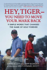 Title: Hey, Tiger-You Need to Move Your Mark Back: 9 Simple Words that Changed the Game of Golf Forever, Author: Steve Scott