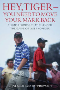 Title: Hey, Tiger-You Need to Move Your Mark Back: 9 Simple Words that Changed the Game of Golf Forever, Author: Steve Scott