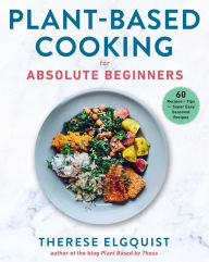 Title: Plant-Based Cooking for Absolute Beginners: 60 Recipes & Tips for Super Easy Seasonal Recipes, Author: Therese Elgquist