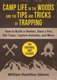 Download textbooks online for free pdf Camp Life in the Woods and the Tips and Tricks of Trapping: How to Build a Shelter, Start a Fire, Set Traps, Capture Animals, and More