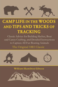 Title: Camp Life in the Woods and the Tips and Tricks of Trapping: How to Build a Shelter, Start a Fire, Set Traps, Capture Animals, and More, Author: William Hamilton Gibson