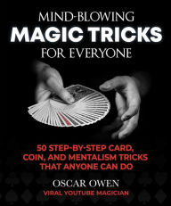 Title: Mind-Blowing Magic Tricks for Everyone: 50 Step-by-Step Card, Coin, and Mentalism Tricks That Anyone Can Do, Author: Oscar Owen
