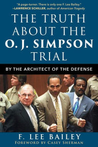 Title: The Truth about the O.J. Simpson Trial: By the Architect of the Defense, Author: F. Lee Bailey
