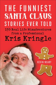 Title: The Funniest Santa Claus Stories Ever Told: 150 Real-Life Misadventures from a Professional Kris Kringle, Author: Kevin Neary