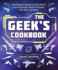 Title: The Geek's Cookbook: Easy Recipes Inspired by Harry Potter, Lord of the Rings, Game of Thrones, Star Wars, and More!, Author: Liguori Lecomte