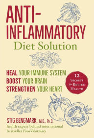 Title: Anti-Inflammatory Diet Solution: Heal Your Immune System, Boost Your Brain, Strengthen Your Heart, Author: Stig Bengmark M.D.