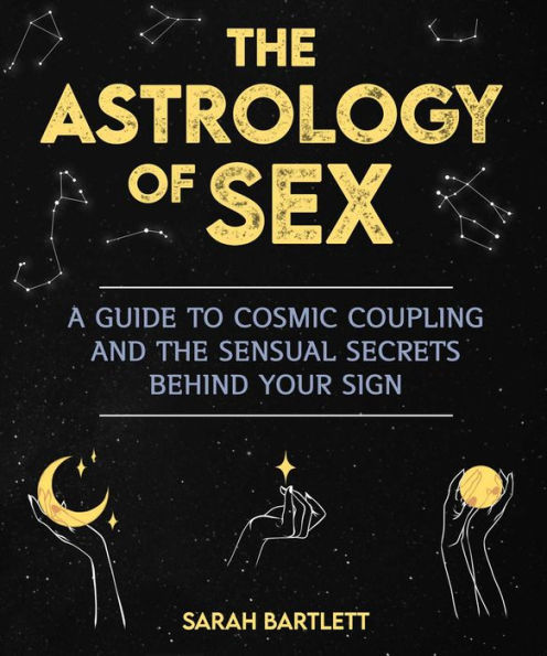 the Astrology of Sex: A Guide to Cosmic Coupling and Sensual Secrets Behind Your Sign