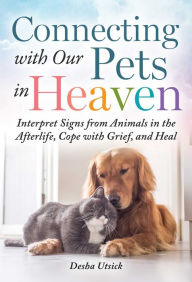 Free download of text books Connecting with Our Pets in Heaven: Interpret Signs from Animals in the Afterlife, Cope with Grief, and Heal RTF FB2 by Desha Utsick (English literature)