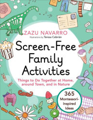Title: Screen-Free Family Activities: Things to Do Together at Home, around Town, and in Nature, Author: Zazu Navarro
