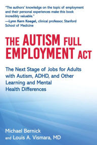 Title: The Autism Full Employment Act: The Next Stage of Jobs for Adults with Autism, ADHD, and Other Learning and Mental Health Differences, Author: Michael Bernick