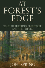 Title: At Forest's Edge: Tales of Hunting, Friendship, and The Future, Author: Joel Spring