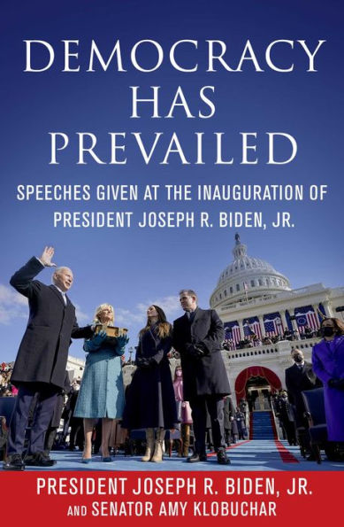 Democracy Has Prevailed: Speeches Given at the Inauguration of President Joseph R. Biden, Jr.