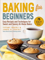 Title: Baking for Beginners: Easy Recipes and Techniques for Sweet and Savory At-Home Bakes, Author: James O. Fraioli