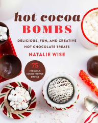 Title: Hot Cocoa Bombs: Delicious, Fun, and Creative Hot Chocolate Treats, Author: Natalie Wise