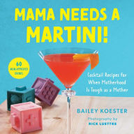 Title: Mama Needs a Martini!: Cocktail Recipes for When Motherhood Is Tough as a Mother, Author: Bailey Koester