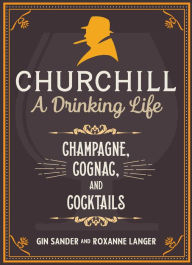 Title: Churchill: A Drinking Life: Champagne, Cognac, and Cocktails, Author: Gin Sander