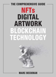 Title: The Comprehensive Guide to NFTs, Digital Artwork, and Blockchain Technology, Author: Marc Beckman