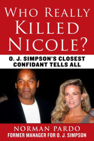 Title: Who Really Killed Nicole?: O. J. Simpson's Closest Confidant Tells All, Author: Norman Pardo